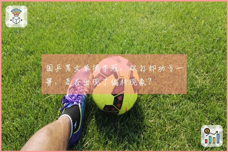 国乒男女单项夺冠，双打却功亏一篑，是否出现了偏科现象？