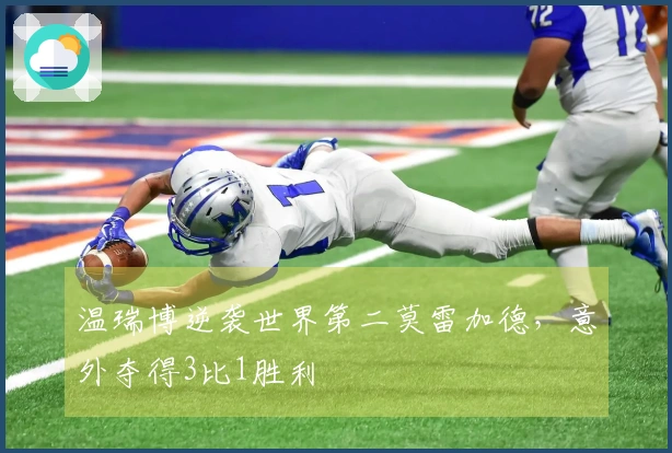 温瑞博逆袭世界第二莫雷加德，意外夺得3比1胜利