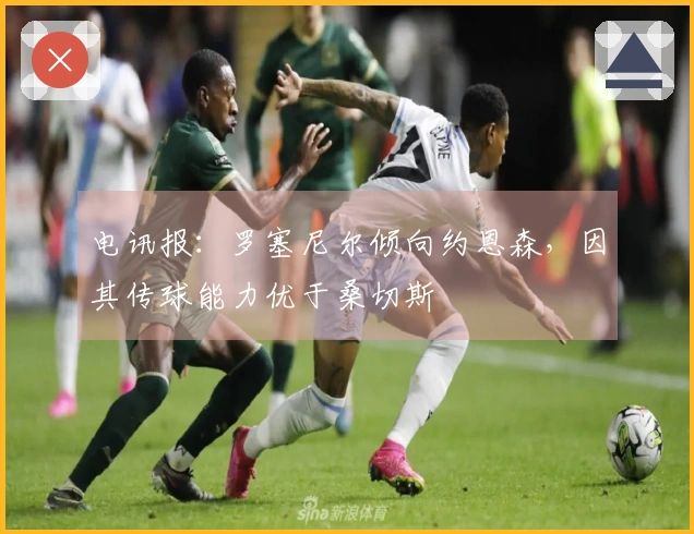 电讯报：罗塞尼尔倾向约恩森，因其传球能力优于桑切斯