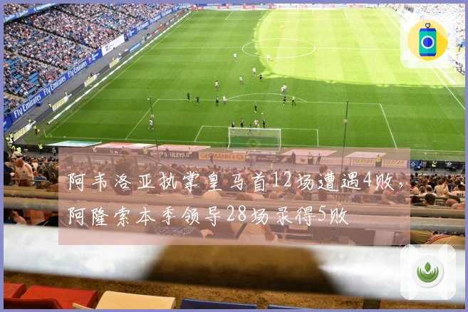 阿韦洛亚执掌皇马首12场遭遇4败，阿隆索本季领导28场录得5败