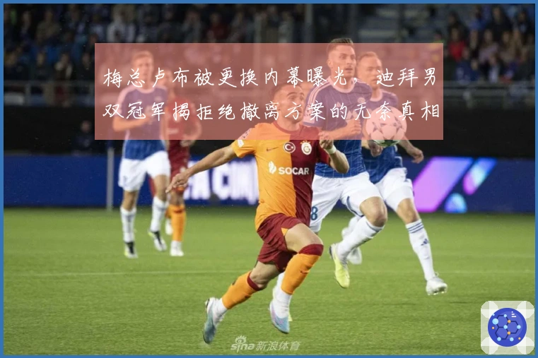 梅总卢布被更换内幕曝光，迪拜男双冠军揭拒绝撤离方案的无奈真相