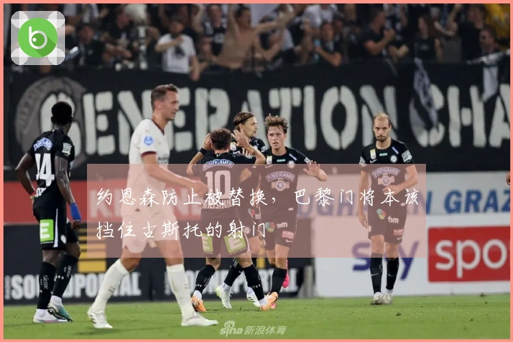 约恩森防止被替换，巴黎门将本该挡住古斯托的射门