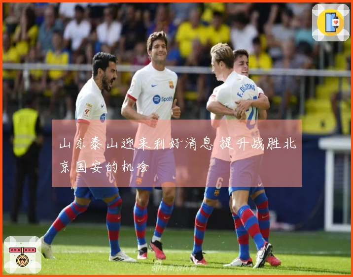 山东泰山迎来利好消息 提升战胜北京国安的机会