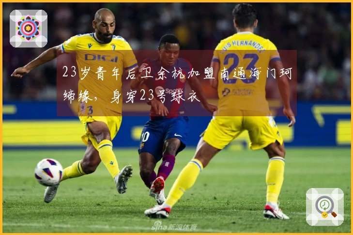 23岁青年后卫余杭加盟南通海门珂缔缘，身穿23号球衣