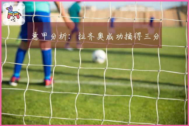 意甲分析：拉齐奥成功摘得三分