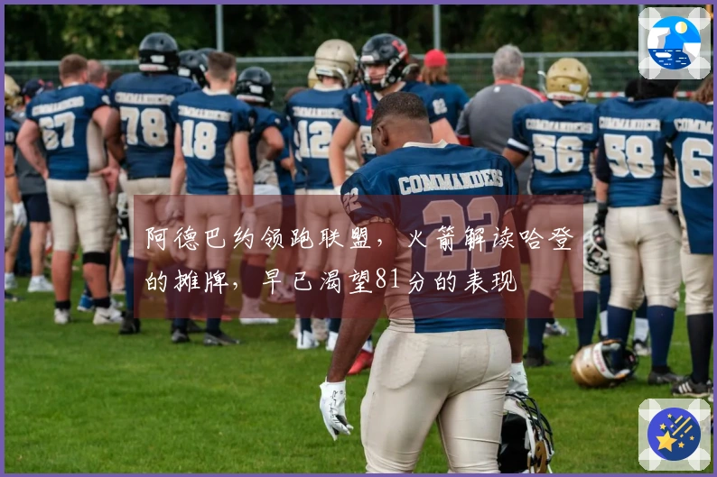 阿德巴约领跑联盟，火箭解读哈登的摊牌，早已渴望81分的表现