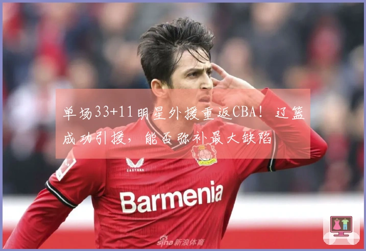 单场33+11明星外援重返CBA！辽篮成功引援，能否弥补最大缺陷