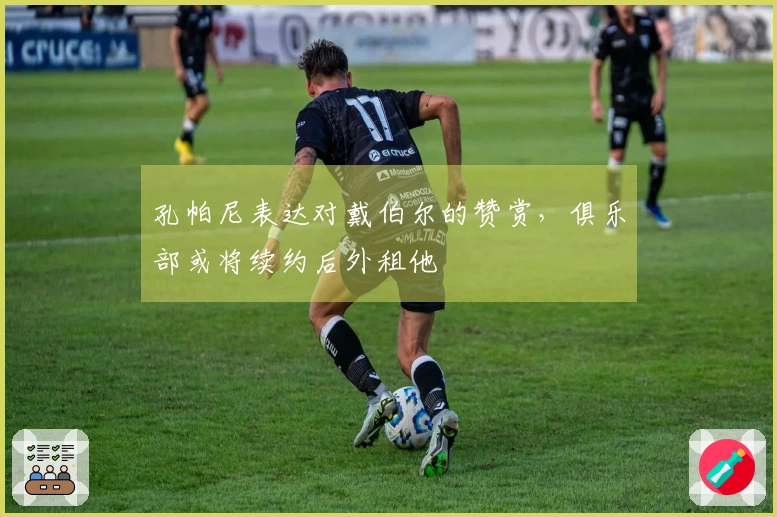 孔帕尼表达对戴伯尔的赞赏，俱乐部或将续约后外租他