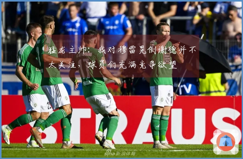 猛龙主帅：我对穆雷晃倒谢德并不太关注，球员们充满竞争欲望